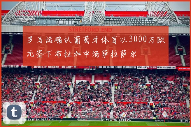 罗马诺确认葡萄牙体育以3000万欧元签下布拉加中场萨拉萨尔