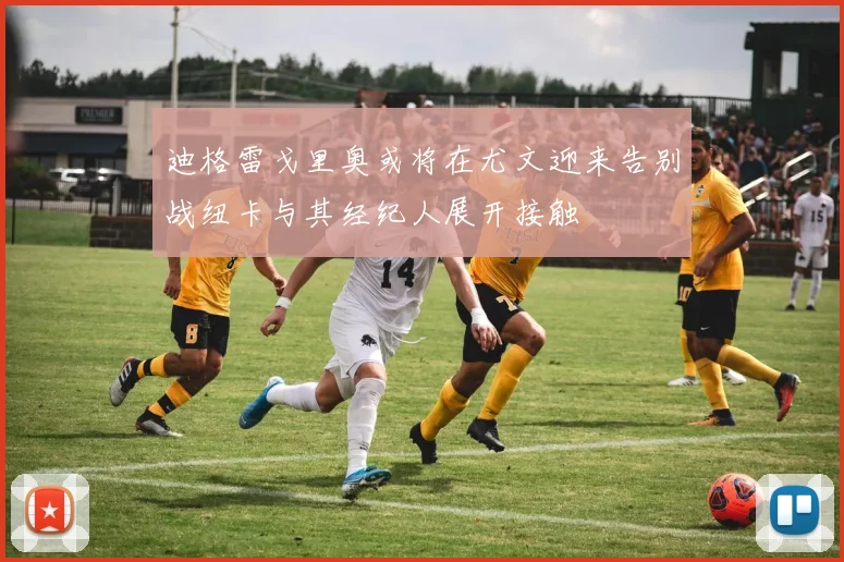 迪格雷戈里奥或将在尤文迎来告别战纽卡与其经纪人展开接触