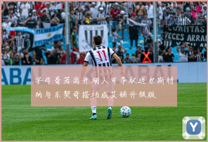 字母哥若离开湖人可争取迈尔斯特纳与东契奇搭档成艾顿升级版