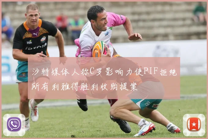 沙特媒体人称C罗影响力使PIF拒绝所有利雅得胜利收购提案