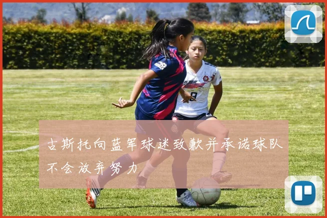 古斯托向蓝军球迷致歉并承诺球队不会放弃努力