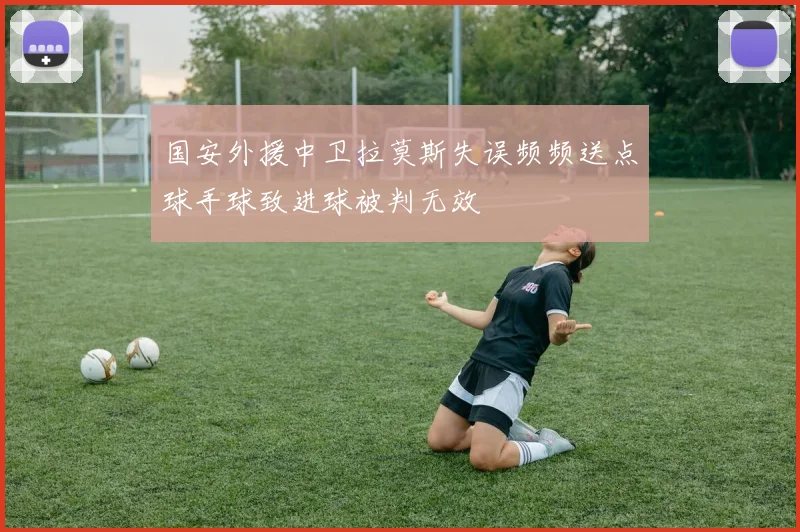 国安外援中卫拉莫斯失误频频送点球手球致进球被判无效