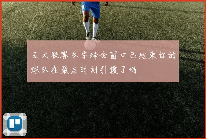 五大联赛冬季转会窗口已结束你的球队在最后时刻引援了吗