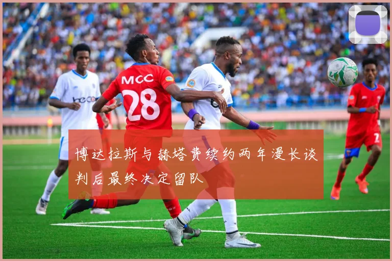 博达拉斯与赫塔费续约两年漫长谈判后最终决定留队
