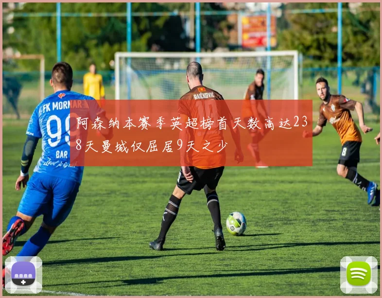 阿森纳本赛季英超榜首天数高达238天曼城仅屈居9天之少